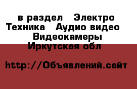  в раздел : Электро-Техника » Аудио-видео »  » Видеокамеры . Иркутская обл.